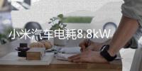 小米汽车电耗8.8kWh/100公里？电耗=油耗的时代来了！